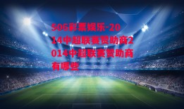 506彩票娱乐-2014中超联赛赞助商2014中超联赛赞助商有哪些