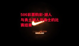 506彩票购彩-湖人与勇土湖人与勇士的比赛结果