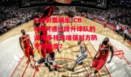 506彩票娱乐-CBA如何通过提升球队的进攻多样性增强对方防守的难度？