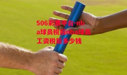 506彩票平台-nba球员税后nba球员工资税后多少钱