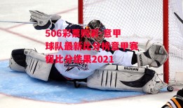 506彩票购彩-意甲球队最新比分榜意甲赛程比分结果2021