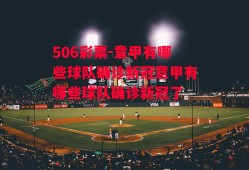 506彩票-意甲有哪些球队确诊新冠意甲有哪些球队确诊新冠了