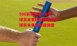 506彩票平台-法甲球员未来转会趋势法甲球员未来转会趋势图